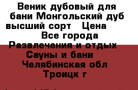 Веник дубовый для бани Монгольский дуб высший сорт › Цена ­ 100 - Все города Развлечения и отдых » Сауны и бани   . Челябинская обл.,Троицк г.